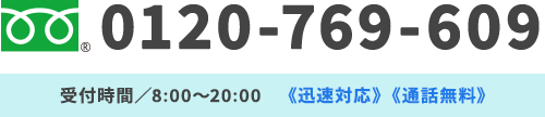 0120-769-609 受付時間／8:00～20:00《迅速対応》《通話無料》